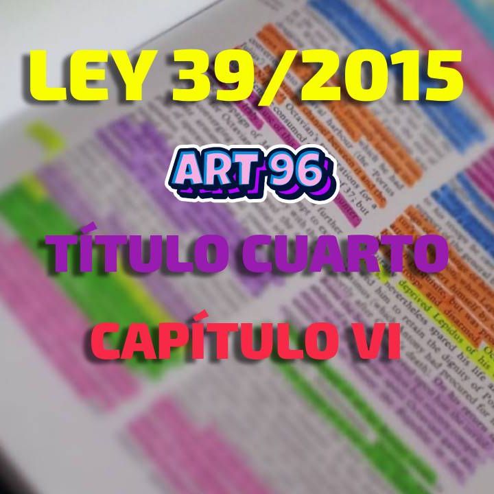 Art 96 del Título IV Cap.VI: Ley 39/2015, del Procedimiento Administrativo Común de las AAPP