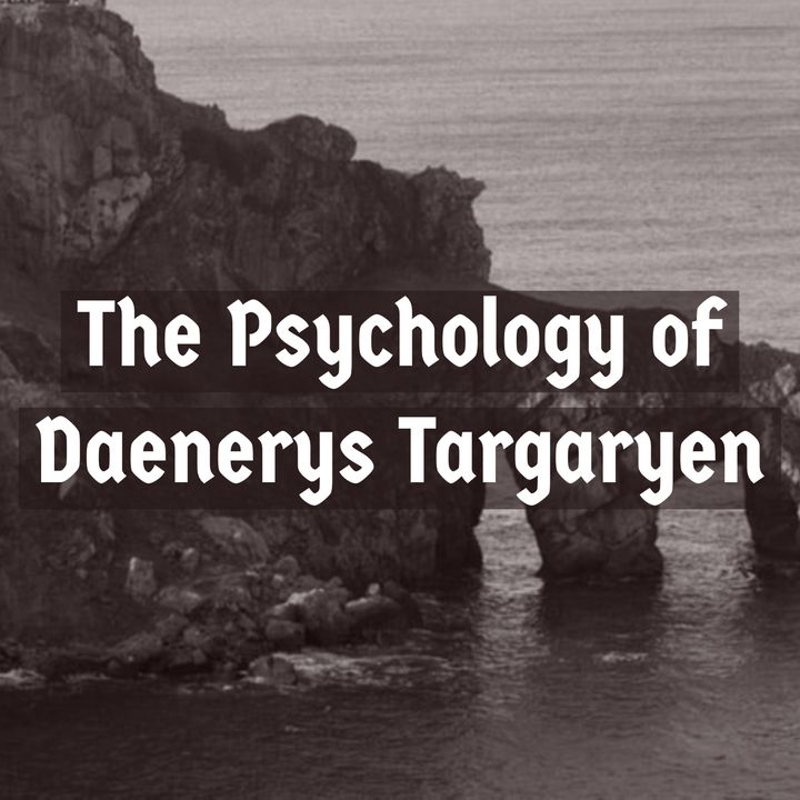 The Psychology of Daenerys Targaryen (2019 Rerun)