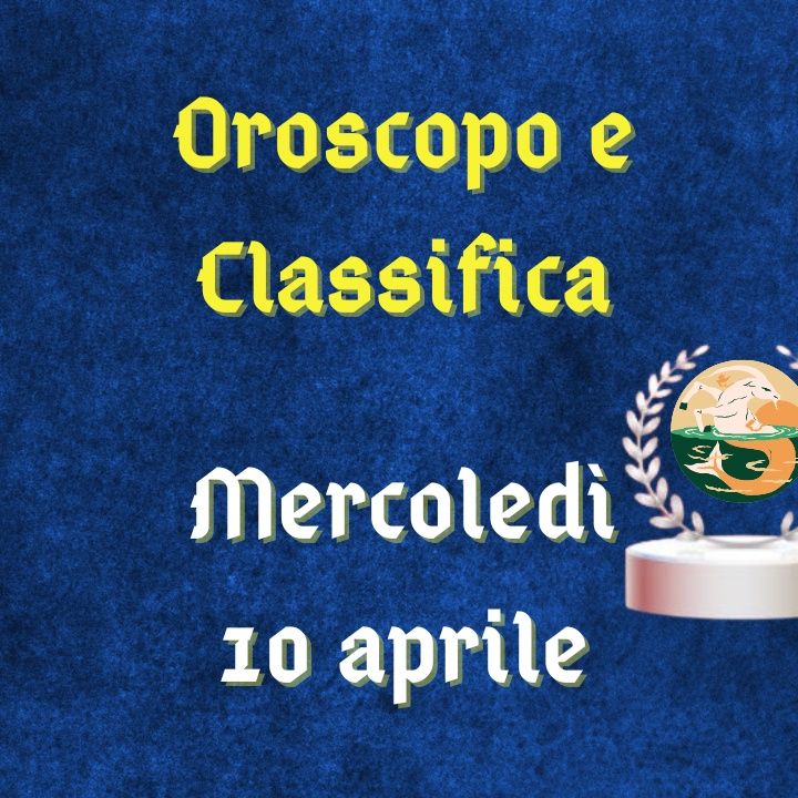 Oroscopo e classifica di mercoledì 10 aprile 2024: focus sulla comunicazione per il segno dello Scorpione