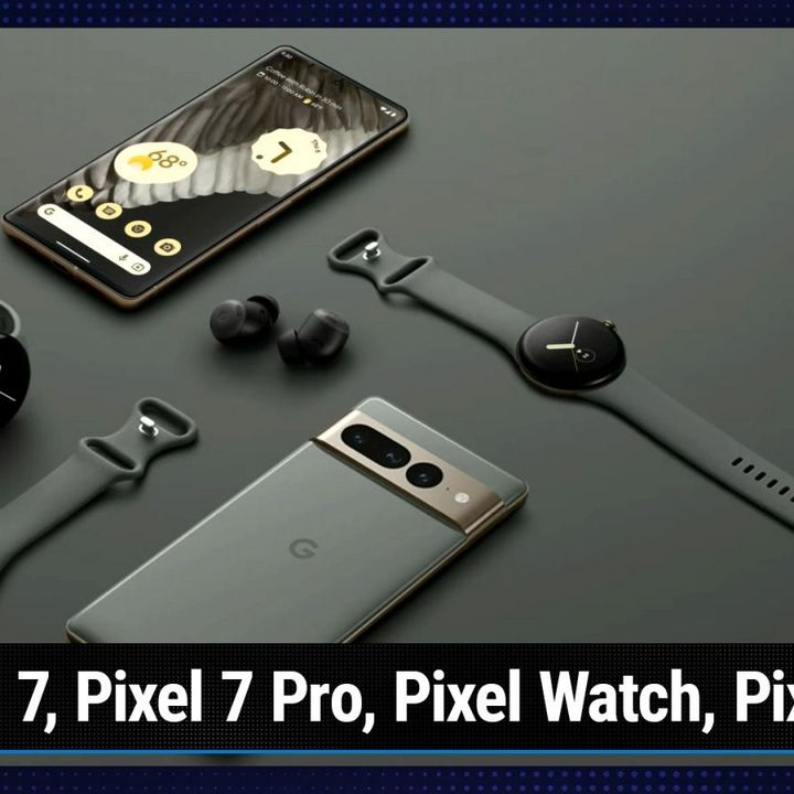News 386: Made by Google 2022 - Pixel 7, Pixel 7 Pro, Pixel Watch, Pixel Tablet