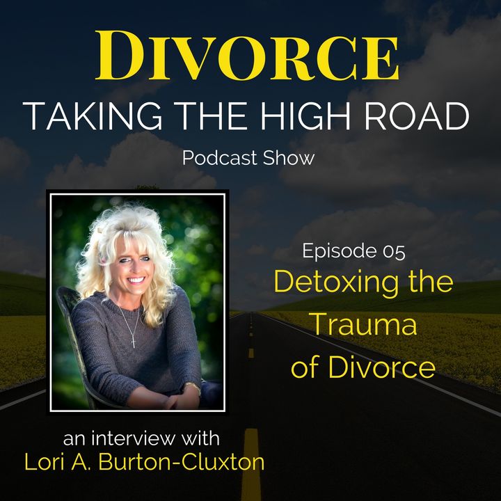 Detoxing the Trauma of Divorce | Episode 05 | Lori A. Burton-Cluxton