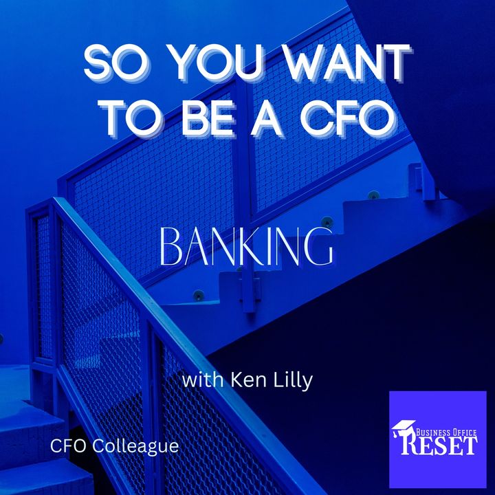 Episode 33 - So You Want to be a CFO - Banking with Ken Lilly