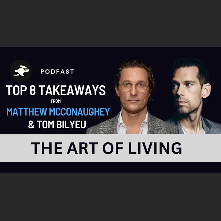 PodFast Summary: The Art of Living Mathew McConaughey & Tom Bilyeu