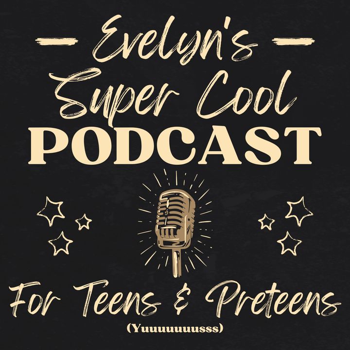 Evelyn's Super Cool Podcast for Teens and Preteens