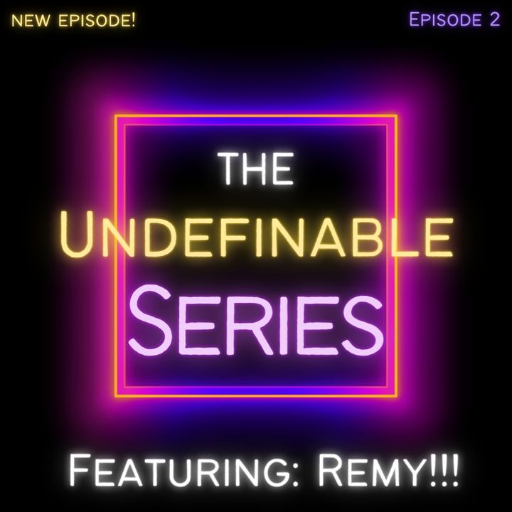 The Undefinable Series featuring Remy! Episode 2
