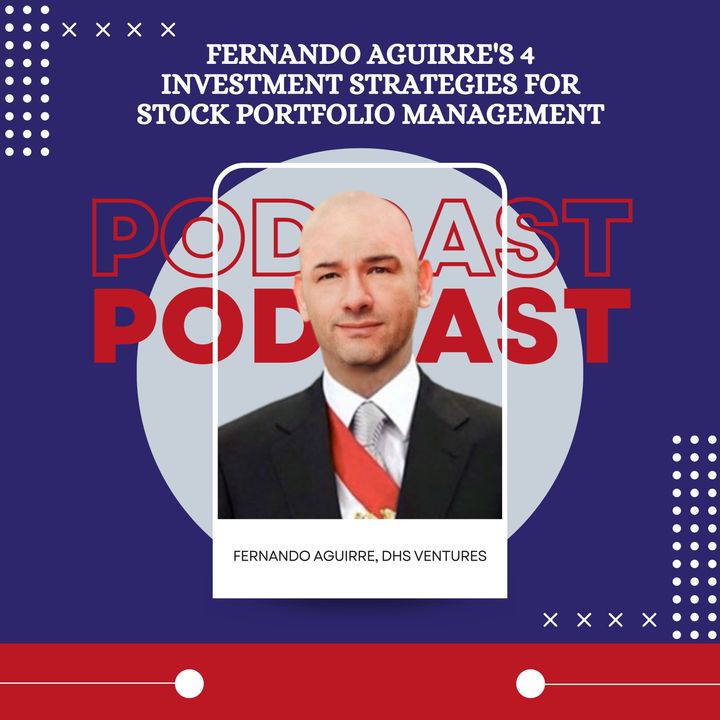 Fernando Aguirre's 4 Investment Strategies For Stock Portfolio Management