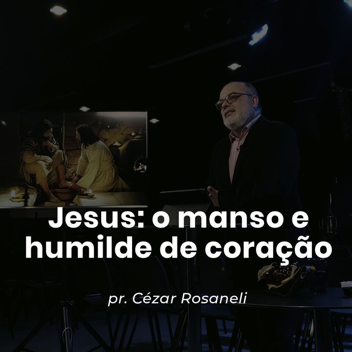 Jesus: o manso e humilde de coração // pr. Cézar Rosaneli
