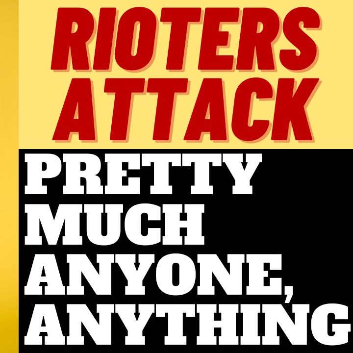 LEFTIST RIOTERS ATTACK ANYONE AND ANYTHING