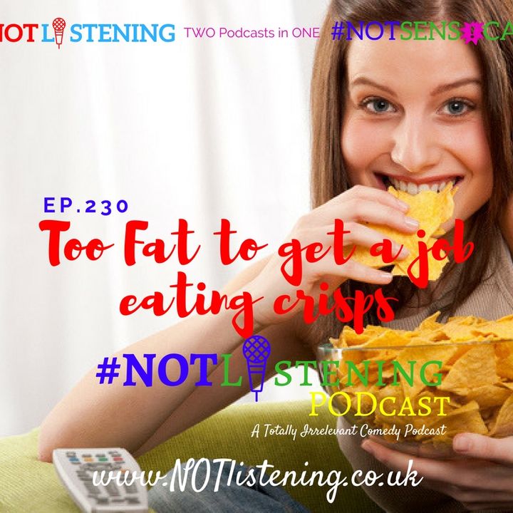 Ep.230 - Too Fat to get a job eating crisps | #NOTlistening