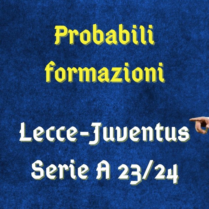 Lecce-Juventus, probabili formazioni in Serie A 2023/24: Strefezza sfida Chiesa, Gatti torna titolare