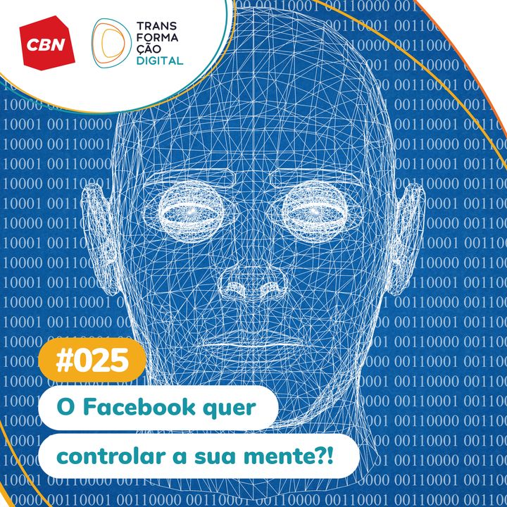 Transformação Digital CBN #25 - O Facebook quer controlar a sua mente!?
