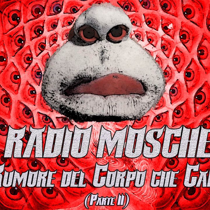 Radio Mosche - Puntata 24: Il Rumore del Corpo che Cambia (Parte 2)