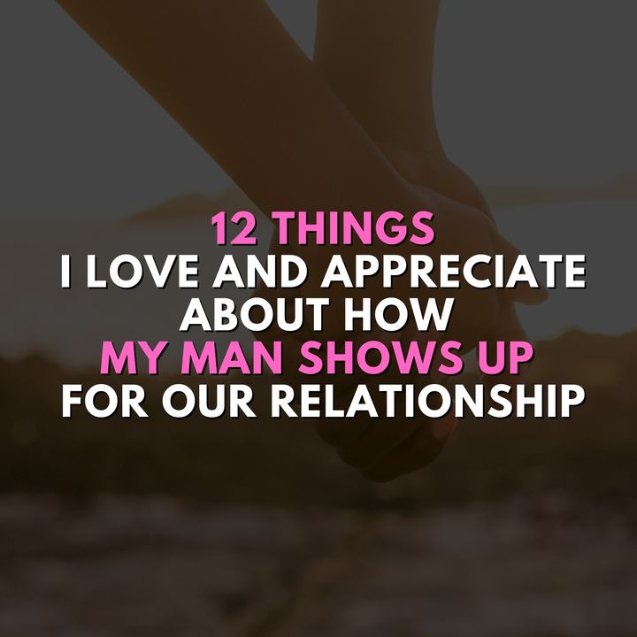 12 Things I love and appreciate about how my man shows up for our relationship