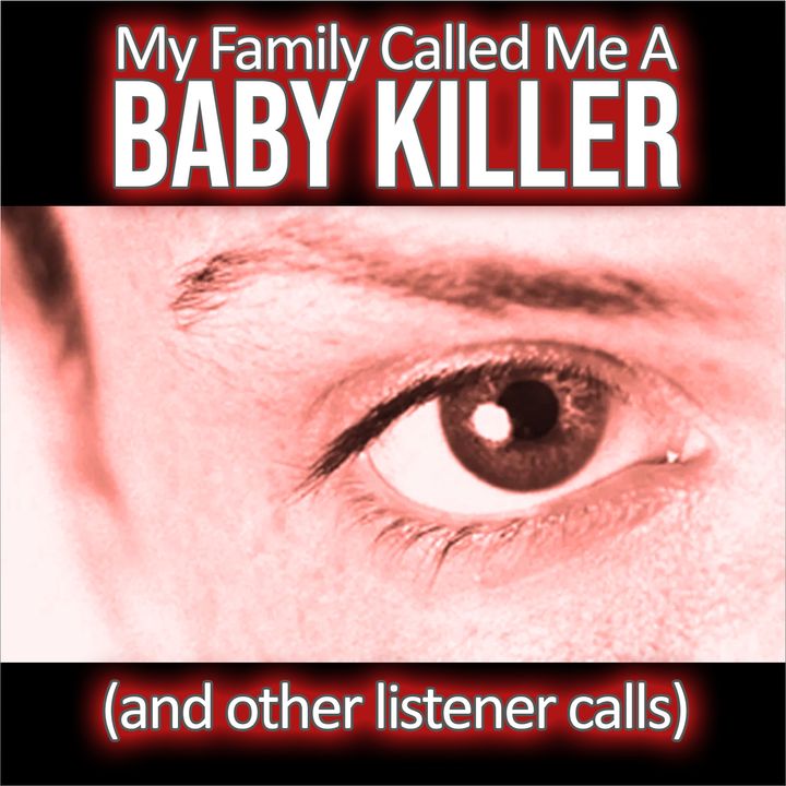 My Family Called Me a Baby Killer (and other listener calls)