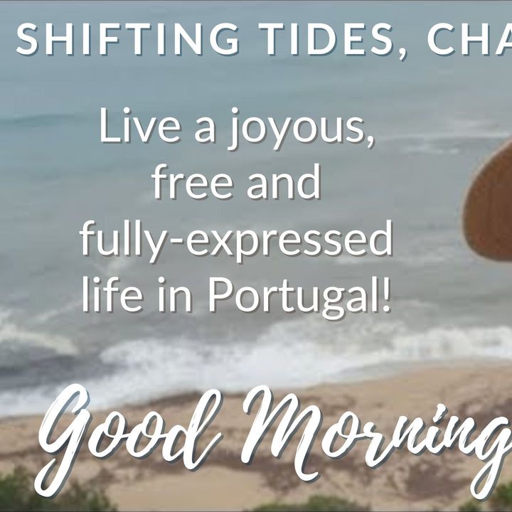 Shifting Tides, Changing Times... (Live a joyous, free and fully expressed life in Portugal!)