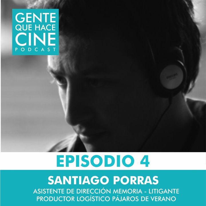 EP4: CINE Y PRODUCCIÓN LOGÍSTICA: Santiago Porras (Pájaros de Verano, Gente de Bien, Litigante)