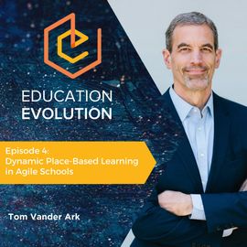 4. Dynamic Place-Based Learning in Agile Schools with Tom Vander Ark