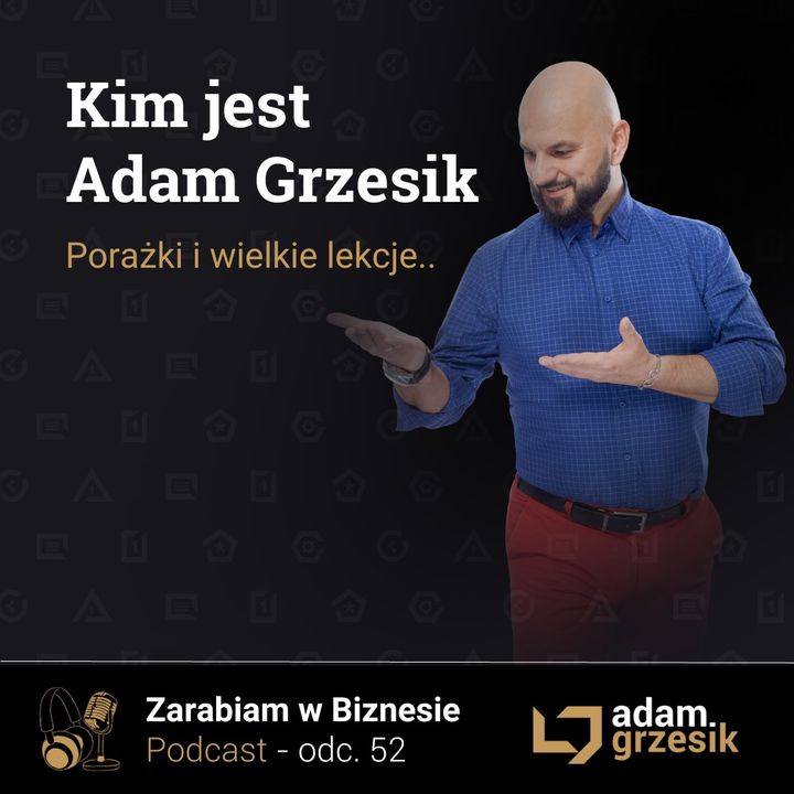 Kim jest Adam Grzesik - błędy, sukcesy i wielkie lekcje biznesowe - odc.52