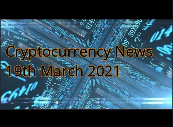 Cryptocurrency News 19th March 2021
