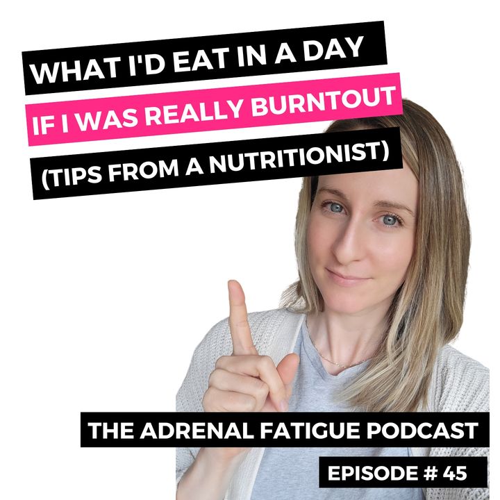 #45: What I'd Eat In A Day If I Was Really Burntout (Tips from a Nutritionist)