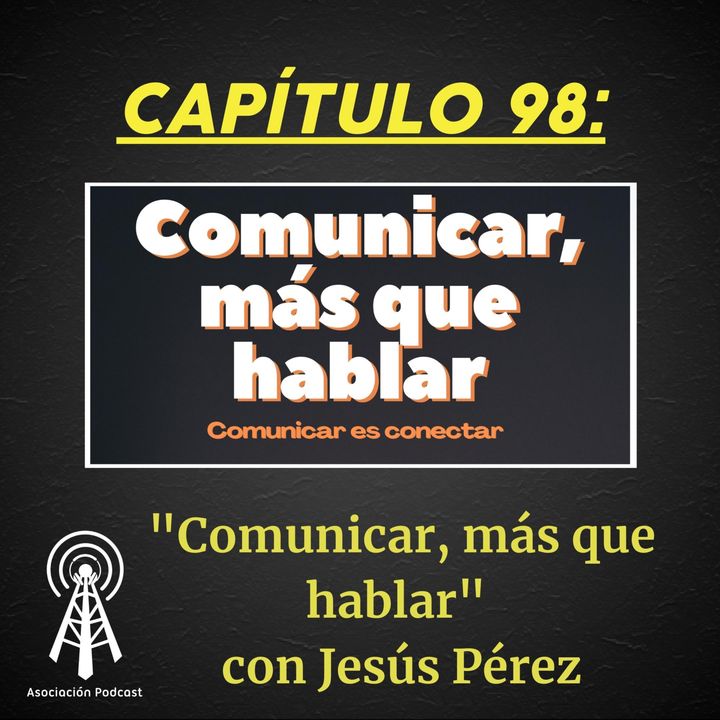 Episodio 98: "Comunicar más que hablar" con Jesús Pérez