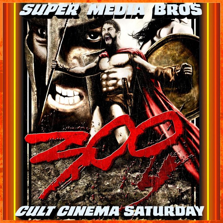 Cult Cinema Saturday: 300 (Ep. 300)