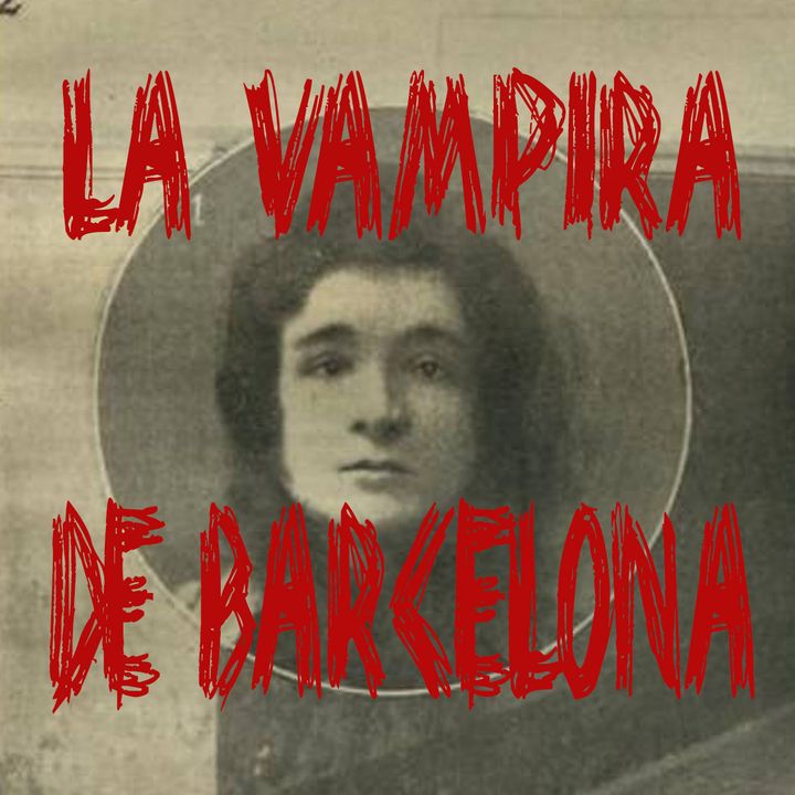 Ep 23 - Enriqueta Martí &quot;La Vampira de Barcelona&quot;