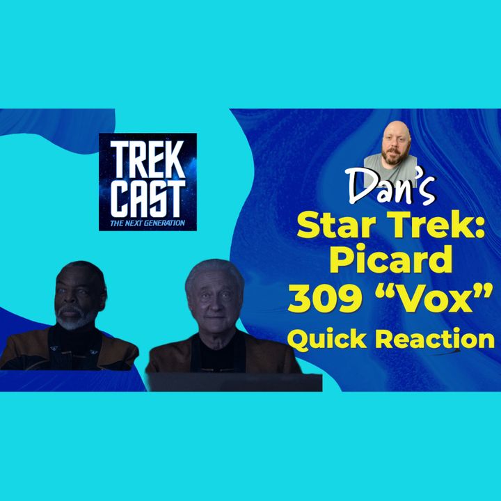 SPOILERS!!! Dan's Picard 309 "Vox" Quick Reaction: So nice he watched it twice! The Big Return!