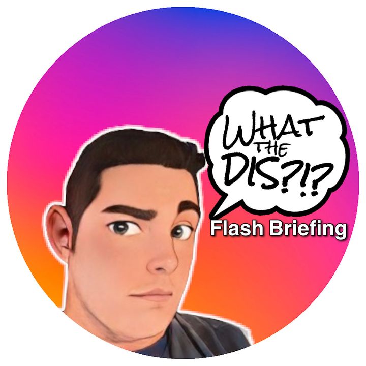 What the Dis?!? Flash Briefing