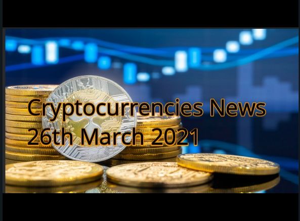 Cryptocurrency news 26th March 2021