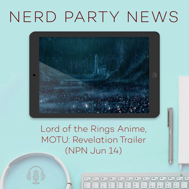 Lord of the Rings Anime, MOTU: Revelation Trailer (NPN Jun 14)