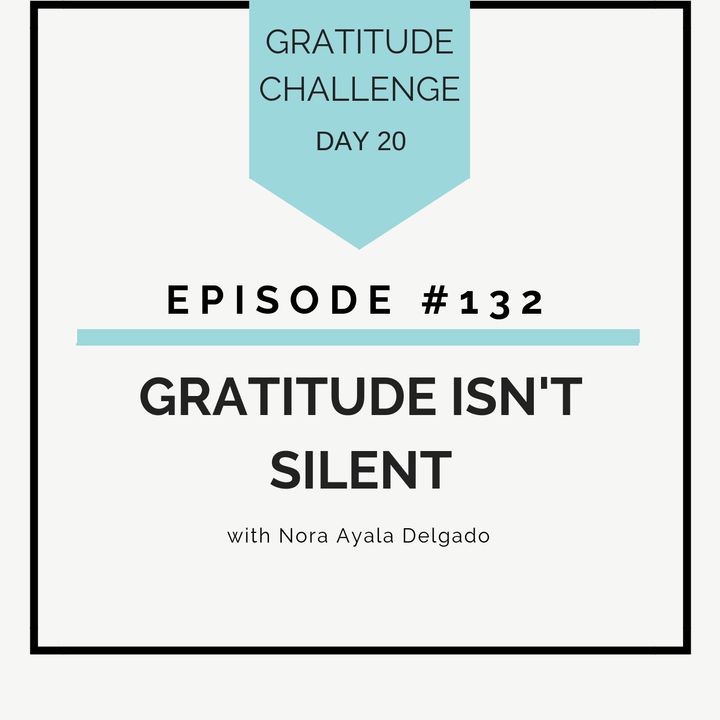 #132 GRATITUDE: Gratitude Isn’t Silent