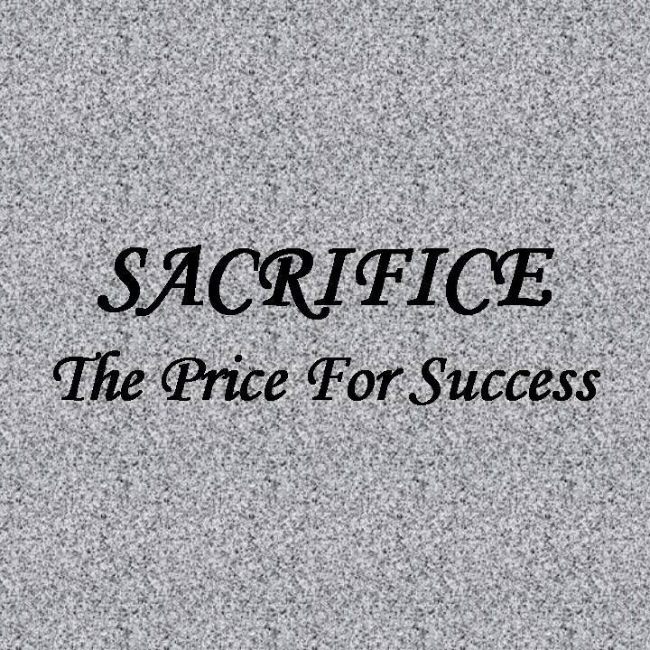 SACRIFICE THE PRICE FOR SUCCESS - pt1 - Sacrifice - The Price For Success