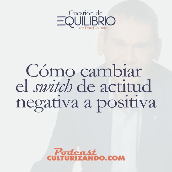 E4 • Cómo cambiar el 'switch' de actitud negativa a positiva • Motivación y Liderazgo • Culturizando