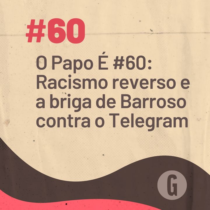 O Papo É #60 - Racismo reverso e a briga de Barroso contra o Telegram
