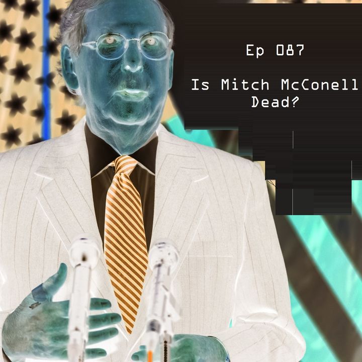 Ep 087 - Is Mitch McConnell Dead?