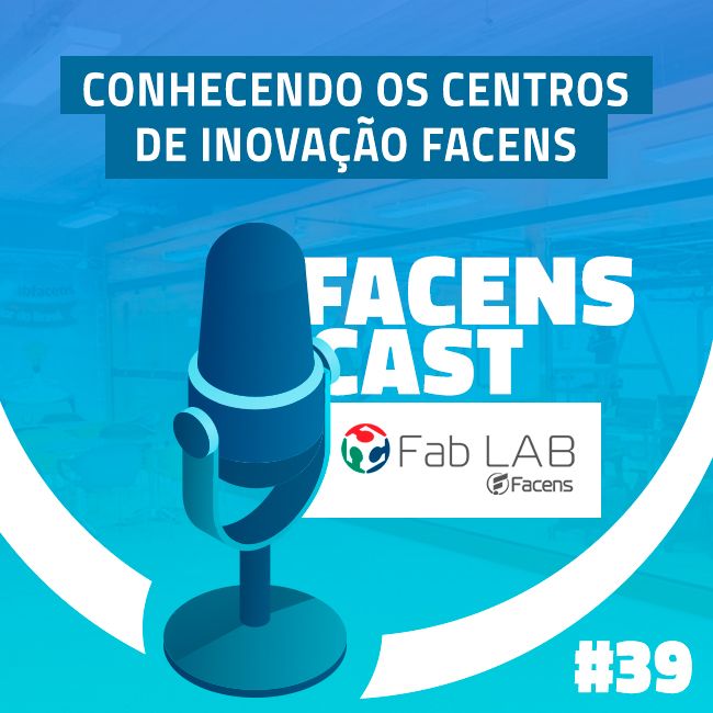 Facens Cast #39 Conhecendo os Centros de Inovação Facens: Fab Lab!
