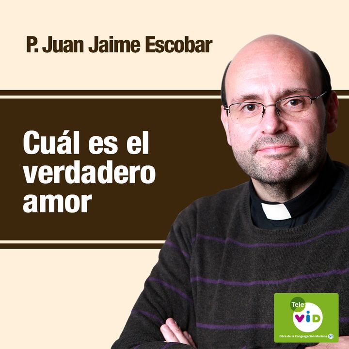 Cuál es el verdadero amor, Padre Juan Jaime Escobar
