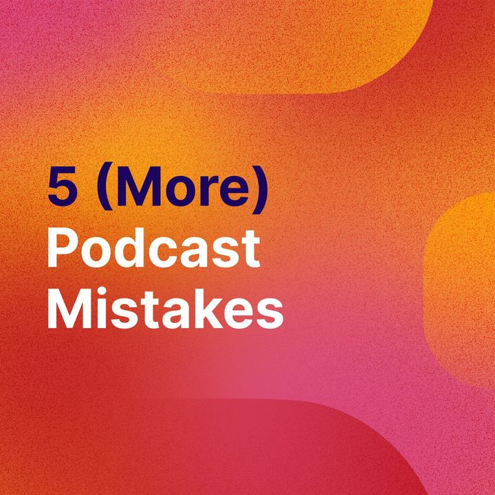 PodBytes: 5 (MORE) Podcast Mistakes (And How To Avoid Them)