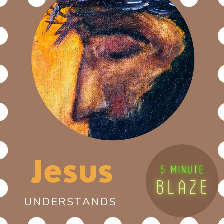 Jesus Understands [5 Minute BLAZE]