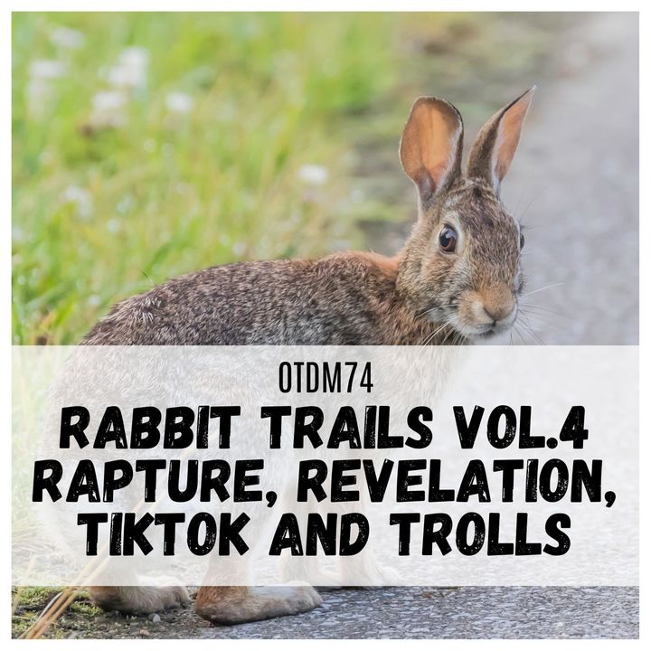 OTDM74 Rabbit Trails: Rapture, Revelation, TikTok, and Trolls