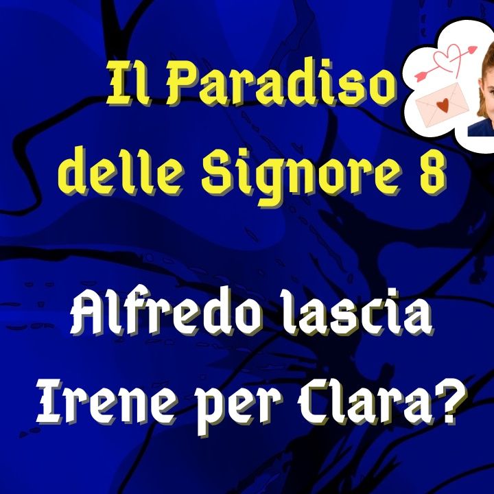 Il Paradiso delle Signore 8, ipotesi di trama: Alfredo lascia Irene per iniziare una relazione con Clara?