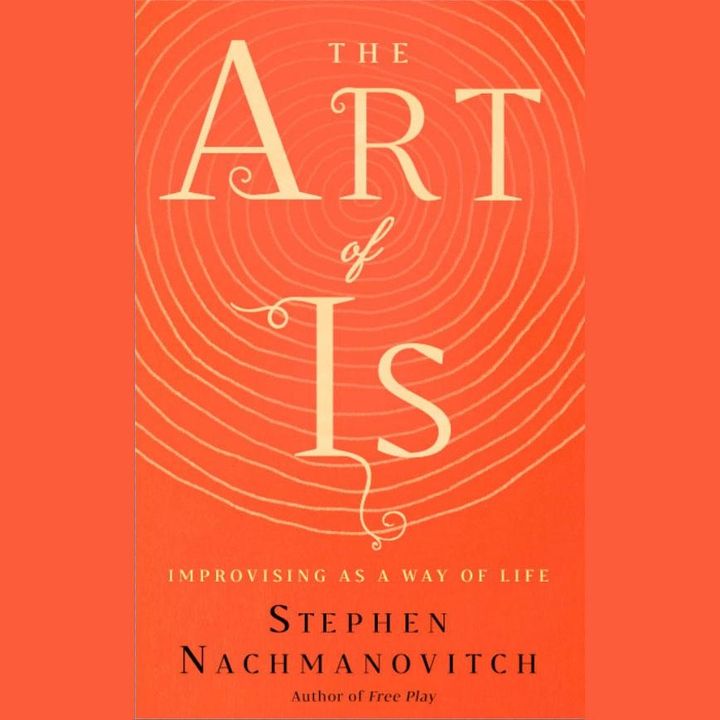 The Art of Is: Improvising as a Way of Life with Author and Musician Dr. Stephen Nachmanovitch