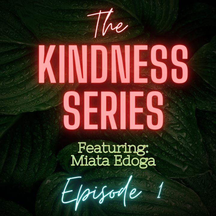 Ep 1: The Kindness Series Featuring Miata Edoga
