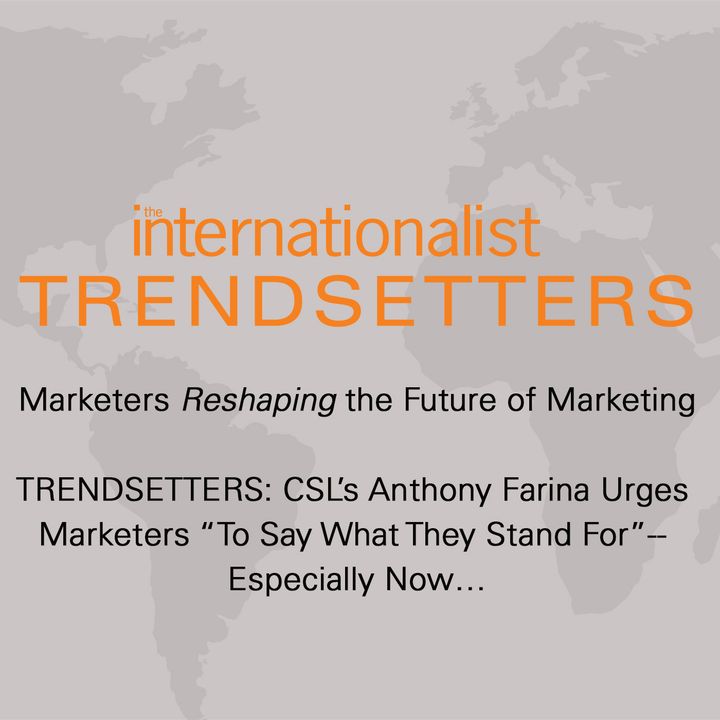 TRENDSETTERS: CSL’s Anthony Farina Urges Marketers “To Say What They Stand For”-- Especially Now…