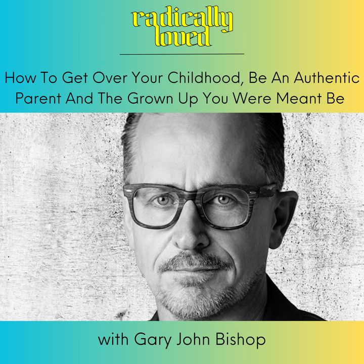 Episode 521. How To Get Over Your Childhood, Be An Authentic Parent And The Grown Up You Were Meant Be with Gary John Bishop