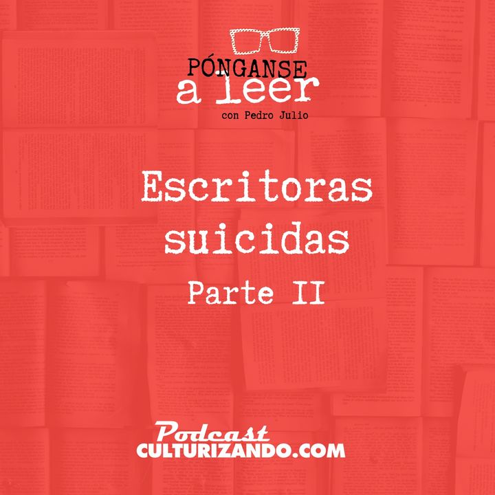 E41 • Escritoras suicidas, parte 2 • Literatura • Culturizando 