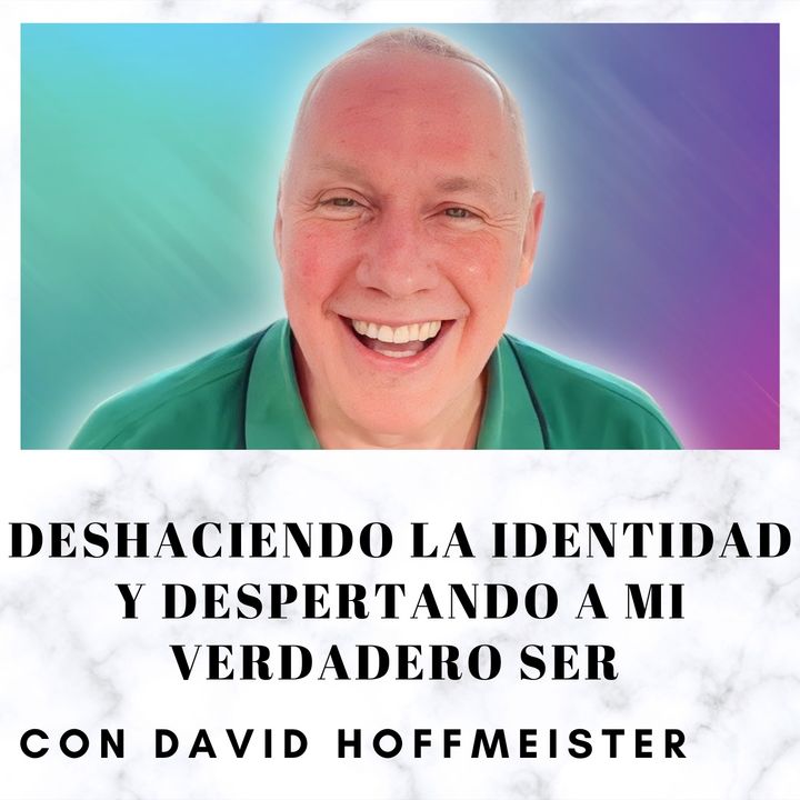 Deshaciendo la identidad y despertando a mi verdadero Ser con David Hoffmeister