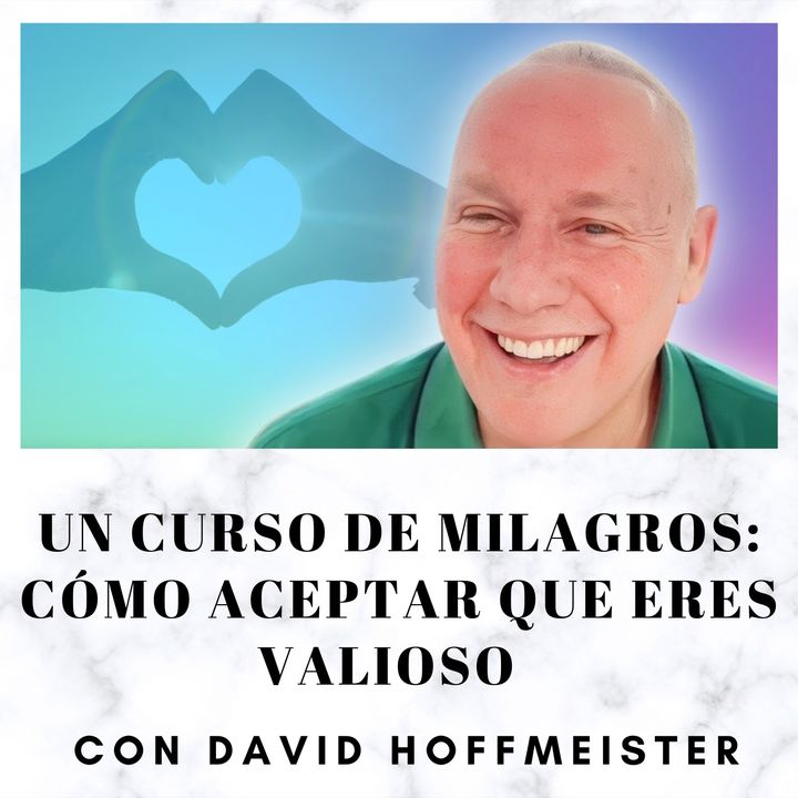 Un curso de milagros: Cómo aceptar que eres valioso con David Hoffmeister