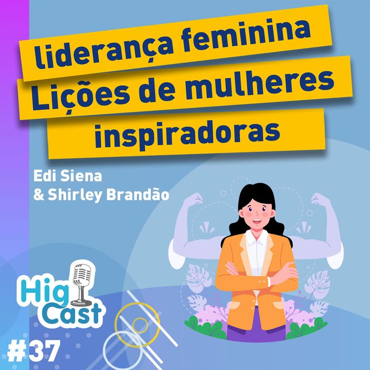 HIGICAST #37 - Liderança Feminina - Lições de Mulheres Inspiradoras - Edi Siena & Shirley Brandão